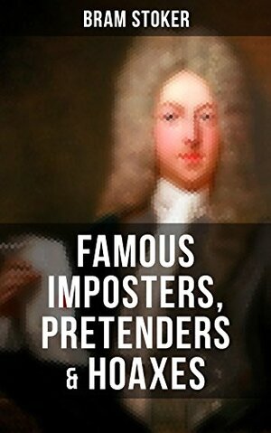 Famous Imposters, Pretenders & Hoaxes by Bram Stoker