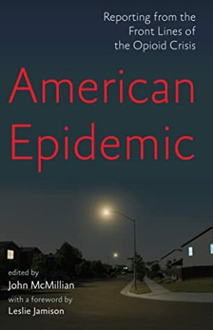 American Epidemic: Reporting from the Front Lines of the Opioid Crisis by Leslie Jamison, John McMillian