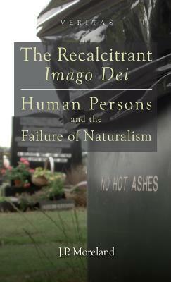 The Recalcitrant Imago Dei: Human Persons and the Failure of Naturalism by J. P. Moreland