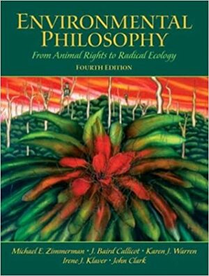 Environmental Philosophy: From Animal Rights to Radical Ecology by J. Baird Callicott, John Clark, Michael E. Zimmerman