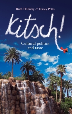 Kitsch! PB: Cultural Politics and Taste by Tracey Potts, Ruth Holliday