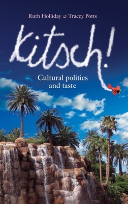 Kitsch! PB: Cultural Politics and Taste by Ruth Holliday, Tracey Potts