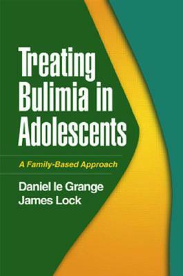 Treating Bulimia in Adolescents: A Family-Based Approach by Daniel Le Grange, James Lock