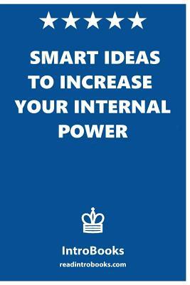 Smart Ideas to Increase Your Internal Power: Smart Ideas to Increase Your Internal Power by Introbooks