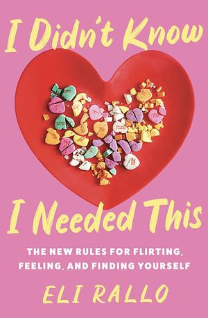 I Didn't Know I Needed This: The New Rules for Flirting, Feeling, and Finding Yourself by Eli Rallo