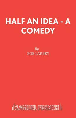 Half an Idea - A Comedy by Bob Larbey