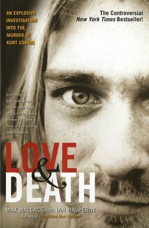 Love & Death: The Murder of Kurt Cobain by Ian Halperin, Max Wallace