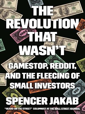 The Revolution That Wasn't: GameStop, Reddit, and the Fleecing of Small Investors by Spencer Jakab, Spencer Jakab