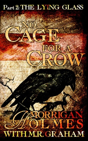 No Cage for a Crow, Part Two: The Lying Glass by Morrigan Holmes, M.R. Graham