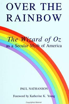 Over the Rainbow: The Wizard of Oz as a Secular Myth of America by Paul Nathanson