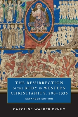 The Resurrection of the Body in Western Christianity, 200-1336 by Caroline Walker Bynum