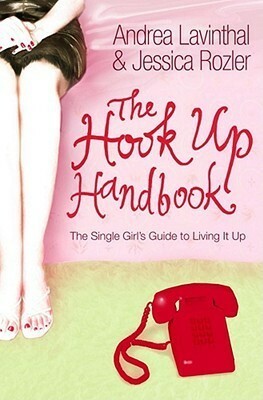 The Hook Up Handbook: A Single Girl's Guide to Living It Up. Andrea Lavinthal and Jessica Rozler by Jessica Rozler, Andrea Lavinthal