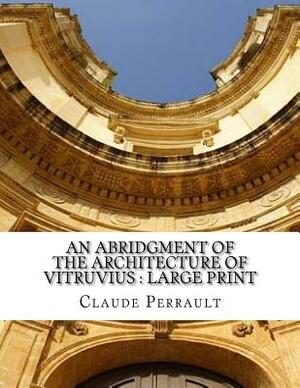 An Abridgment of the Architecture of Vitruvius: Large print by Claude Perrault