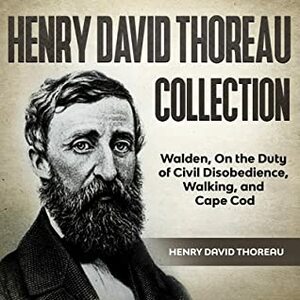 Henry David Thoreau Collection: Walden, on the Duty of Civil Disobedience, Walking, and Cape Cod by Henry David Thoreau