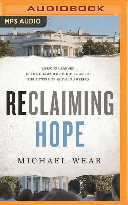 Reclaiming Hope: Lessons Learned in the Obama White House about the Future of Faith in America by Michael Wear