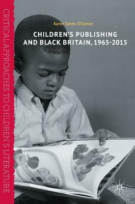 Children's Publishing and Black Britain, 1965-2015 by Karen Sands-O'Connor