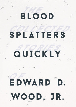 Blood Splatters Quickly: The Collected Stories by Bob Blackburn, Edward D. Wood Jr.