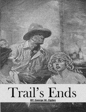 Trails Ends: ( Annotated ) by George W. Ogden