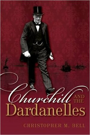 Churchill and the Dardanelles by Christopher M. Bell