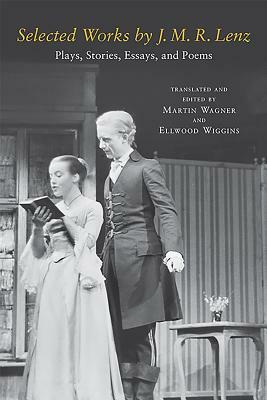 Selected Works by J. M. R. Lenz: Plays, Stories, Essays, and Poems by J. M. R. Lenz, Martin Wagner, Ellwood Wiggins