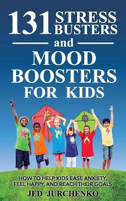 131 Stress Busters and Mood Boosters For Kids: How to help kids ease anxiety, feel happy, and reach their goals by Jed Jurchenko