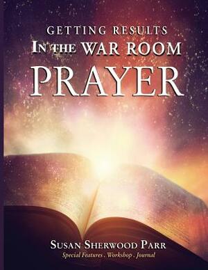 Prayer: Getting Results in the War Room by Susan Sherwood Parr