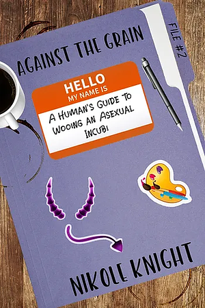 Against the Grain: A Human's Guide to Wooing an Asexual Incubi by Nik Knight