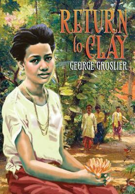 Return to Clay - A Romance of Colonial Cambodia by George Groslier