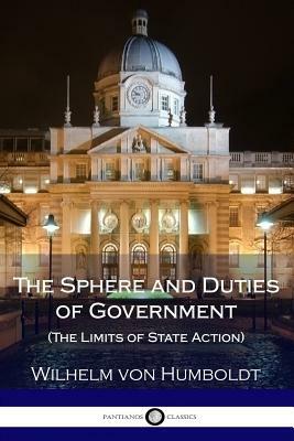 The Sphere and Duties of Government (The Limits of State Action) by Wilhelm Von Humboldt