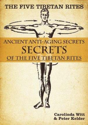 The Five Tibetan Rites: Anti-Aging Secrets Of The Five Tibetan Rites by Peter Kelder, Carolinda Witt