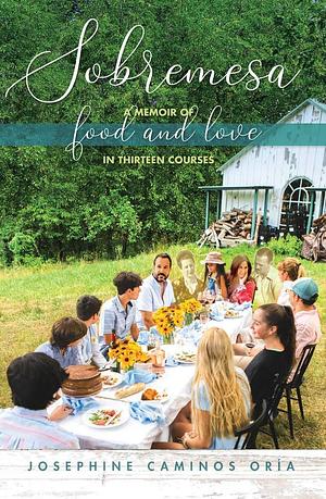 Sobremesa: A Memoir of Food and Love in Thirteen Courses by Josephine Caminos Oria, Josephine Caminos Oria