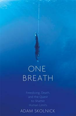 One Breath: Freediving, Death, and the Quest to Shatter Human Limits by Adam Skolnick