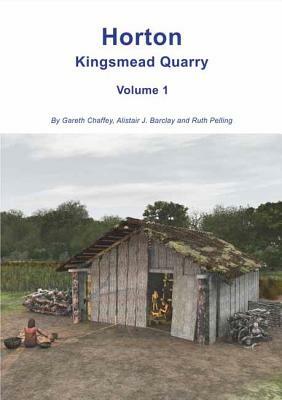 Horton Kingsmead Quarry Volume 1 by Alistair Barclay, Ruth Pelling, Gareth Chaffey