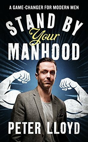Stand By Your Manhood: An Essential Guide for Modern Men by Peter Lloyd