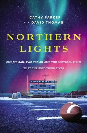 Northern Lights: One Woman, Two Teams, and the Football Field That Changed Their Lives by David Thomas, Cathy Parker