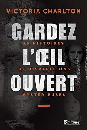 Gardez l'oeil ouvert, Tome 1: 15 histoires de disparitions mystérieuses by Victoria Charlton, Victoria Charlton