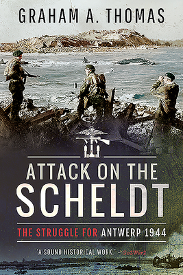 Attack on the Scheldt: The Struggle for Antwerp 1944 by Graham A. Thomas