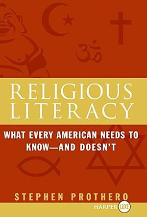 Religious Literacy: What Every American Needs to Know, And Doesn't by Stephen Prothero, Stephen Prothero