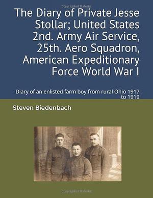 THE DIARY OF PRIVATE JESSE STOLLAR, UNITED STATES 2nd ARMY AIR SERVICE, 25th AERO SQUADRON, AMERICAN EXPEDITIONARY FORCE, WORLD WAR I by Steven Biedenbach