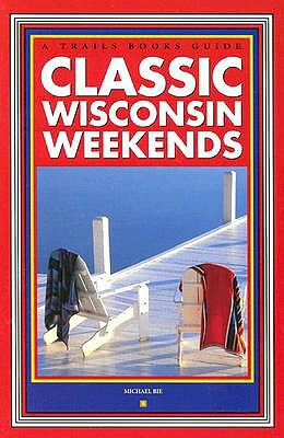 Classic Wisconsin Weekends by Michael Bie, Mike Bie