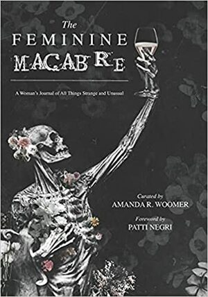 The Feminine Macabre: A Woman's Journal of All Things Strange and Unusual by Amanda R. Woomer, Patti Negri