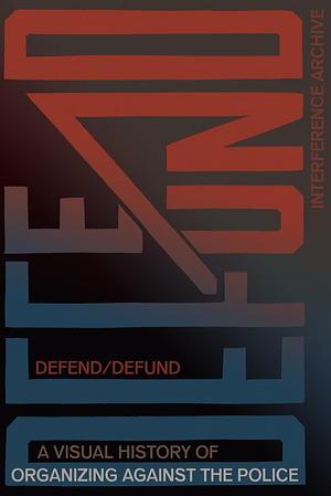 Defend / Defund: A Visual History of Organizing Against the Police by Brooke Darrah Shuman, Josh MacPhee, Interference Archive, Jen Hoyer
