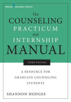 The Counseling Practicum and Internship Manual, Third Edition: A Resource for Graduate Counseling Students by Shannon Hodges