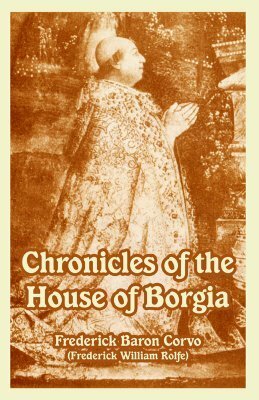 Chronicles of the House of Borgia by Frederick Rolfe