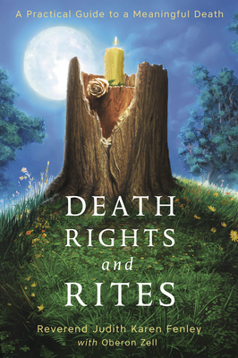 Death Rights and Rites: A Practical Guide to a Meaningful Death by Judith Karen Fenley, Oberon Zell