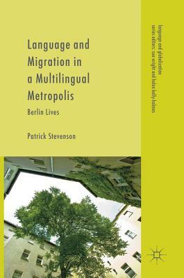 Language and Migration in a Multilingual Metropolis: Berlin Lives by Patrick Stevenson