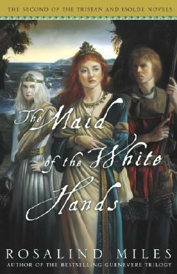 The Maid of the White Hands: The Second of the Tristan and Isolde Novels by Rosalind Miles