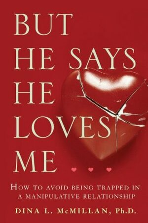 But He Says He Loves Me: How to Avoid Being Trapped in a Manipulative Relationship by Dina L. McMillan