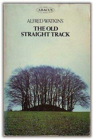 The old straight track: its mounds, beacons, moats, sites and mark stones by Alfred Watkins