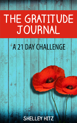 The Gratitude Journal: A 21 Day Challenge to More Gratitude, Deeper Relationships, and Greater Joy by Shelley Hitz